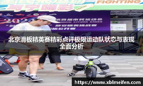 北京滑板精英赛精彩点评极限运动队状态与表现全面分析