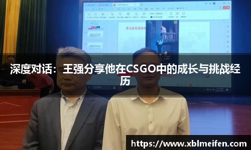 深度对话：王强分享他在CSGO中的成长与挑战经历
